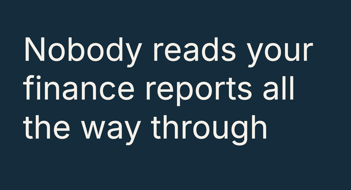 Nobody reads your finance reports all the way through.